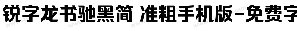 锐字龙书驰黑简 准粗手机版字体转换